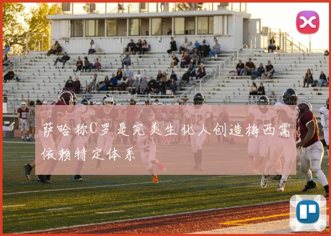 萨哈称C罗是完美生化人创造梅西需依赖特定体系