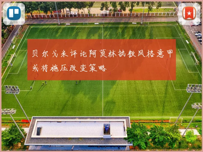 贝尔戈米评论阿莫林执教风格意甲或将施压改变策略