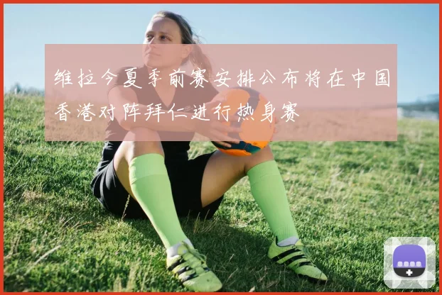 维拉今夏季前赛安排公布将在中国香港对阵拜仁进行热身赛