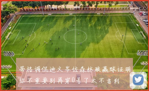 蒂格调侃迪文岑佐森林狼赢球证明你不重要别再穿0号了太不吉利