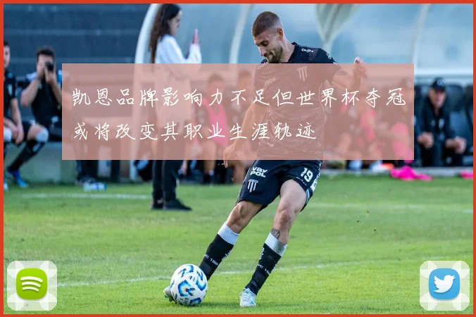 凯恩品牌影响力不足但世界杯夺冠或将改变其职业生涯轨迹