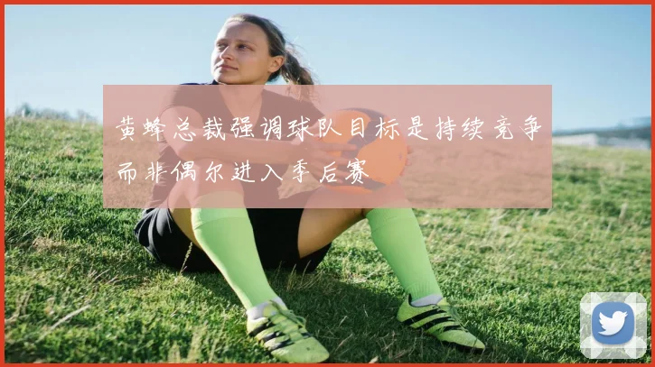 黄蜂总裁强调球队目标是持续竞争而非偶尔进入季后赛