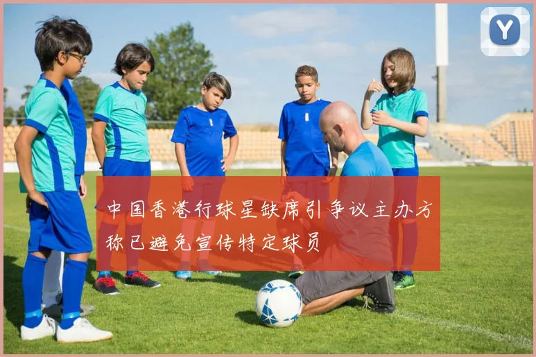 中国香港行球星缺席引争议主办方称已避免宣传特定球员