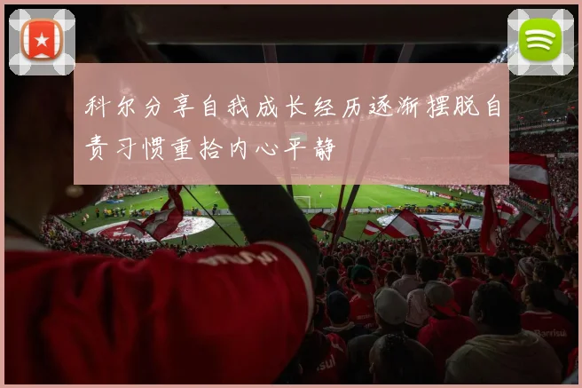 科尔分享自我成长经历逐渐摆脱自责习惯重拾内心平静