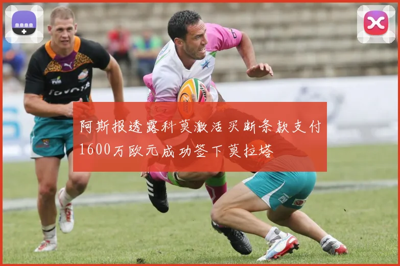阿斯报透露科莫激活买断条款支付1600万欧元成功签下莫拉塔