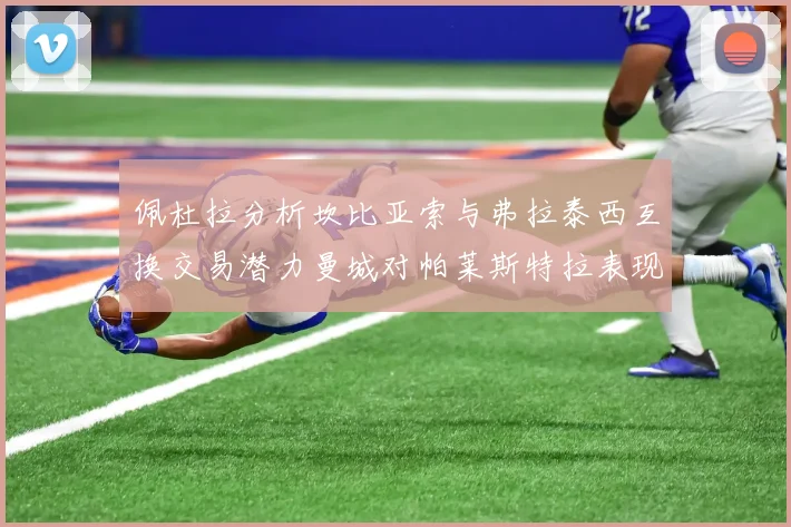 佩杜拉分析坎比亚索与弗拉泰西互换交易潜力曼城对帕莱斯特拉表现出兴趣